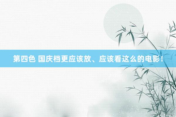第四色 国庆档更应该放、应该看这么的电影!