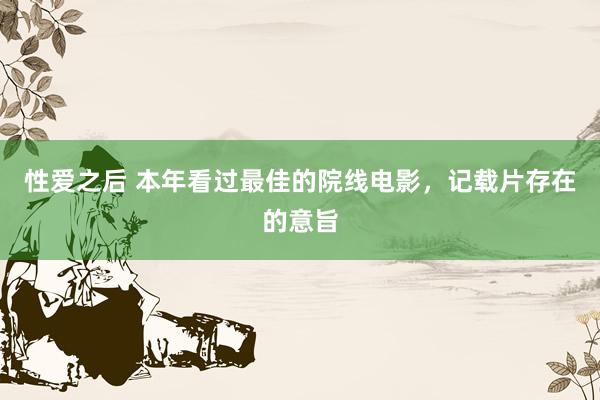 性爱之后 本年看过最佳的院线电影,记载片存在的意旨