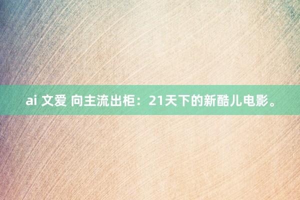 ai 文爱 向主流出柜:21天下的新酷儿电影。