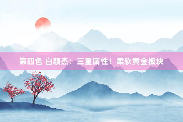 第四色 白颖杰:三重属性!柔软黄金板块