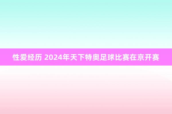 性爱经历 2024年天下特奥足球比赛在京开赛
