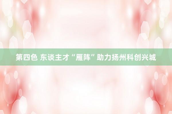 第四色 东谈主才“雁阵”助力扬州科创兴城