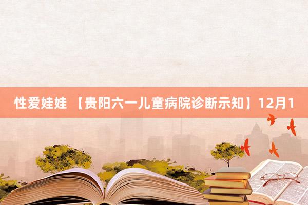 性爱娃娃 【贵阳六一儿童病院诊断示知】12月1