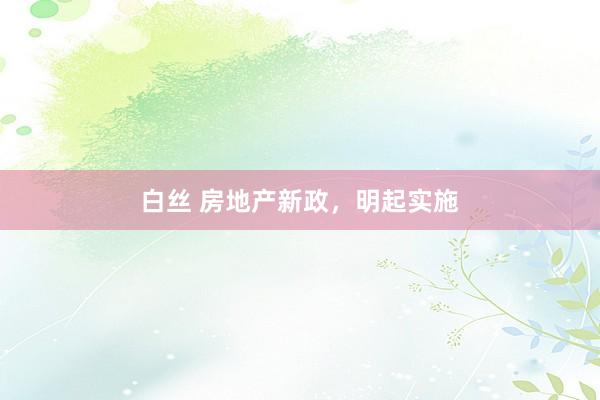 白丝 房地产新政，明起实施