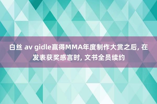 白丝 av gidle赢得MMA年度制作大赏之后， 在发表获奖感言时， 文书全员续约