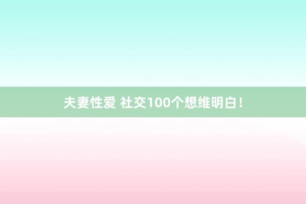 夫妻性爱 社交100个想维明白！