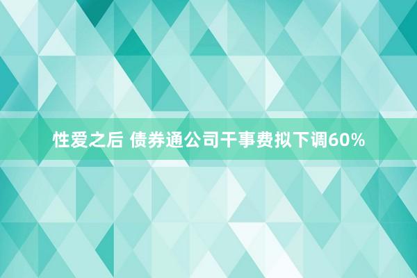 性爱之后 债券通公司干事费拟下调60%