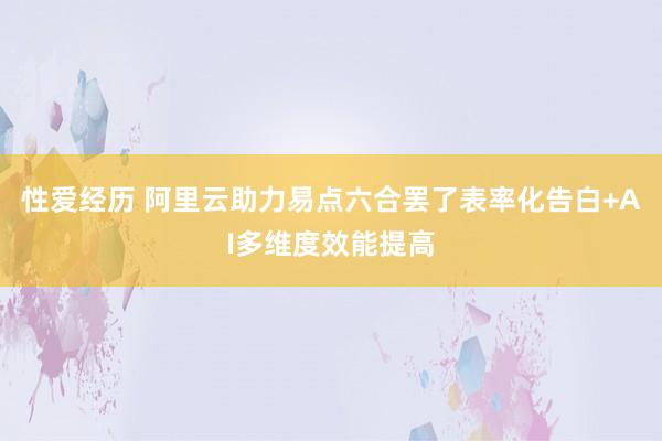 性爱经历 阿里云助力易点六合罢了表率化告白+AI多维度效能提高
