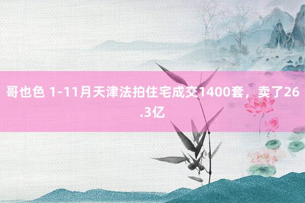 哥也色 1-11月天津法拍住宅成交1400套，卖了26.3亿