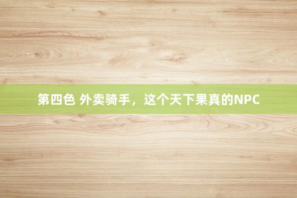 第四色 外卖骑手，这个天下果真的NPC