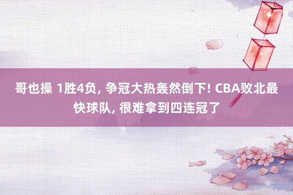 哥也操 1胜4负， 争冠大热轰然倒下! CBA败北最快球队， 很难拿到四连冠了