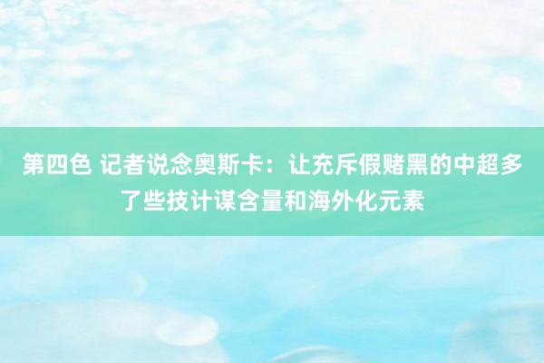 第四色 记者说念奥斯卡：让充斥假赌黑的中超多了些技计谋含量和海外化元素