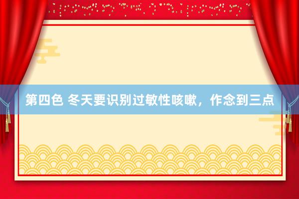第四色 冬天要识别过敏性咳嗽，作念到三点