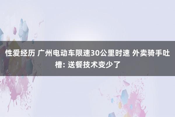 性爱经历 广州电动车限速30公里时速 外卖骑手吐槽: 送餐技术变少了