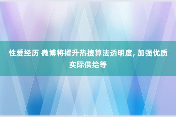 性爱经历 微博将擢升热搜算法透明度， 加强优质实际供给等