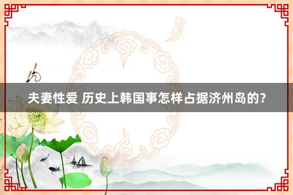 夫妻性爱 历史上韩国事怎样占据济州岛的？