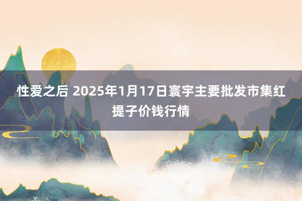 性爱之后 2025年1月17日寰宇主要批发市集红提子价钱行情