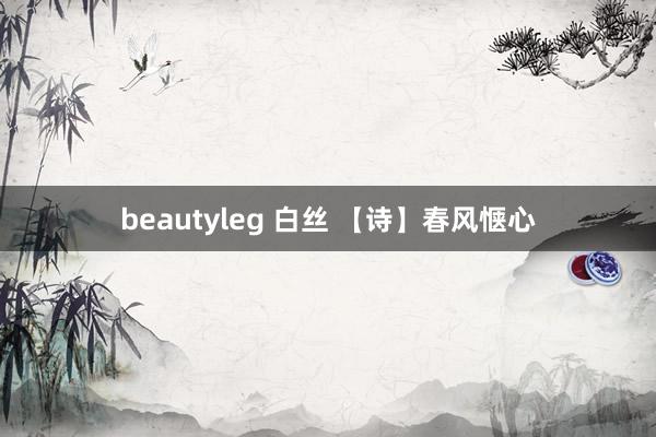 beautyleg 白丝 【诗】春风惬心