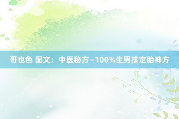 哥也色 图文：中医秘方—100%生男孩定胎神方