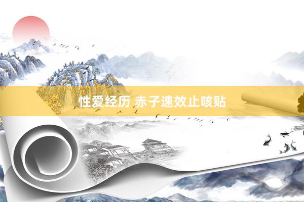 性爱经历 赤子速效止咳贴