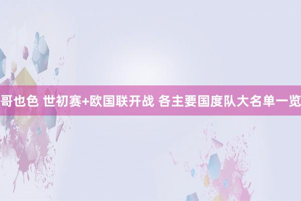 哥也色 世初赛+欧国联开战 各主要国度队大名单一览