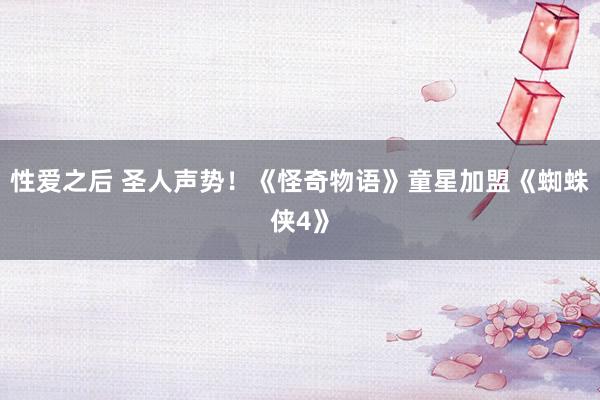 性爱之后 圣人声势！《怪奇物语》童星加盟《蜘蛛侠4》