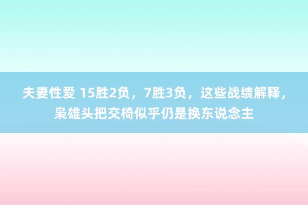 夫妻性爱 15胜2负，7胜3负，这些战绩解释，枭雄头把交椅似乎仍是换东说念主