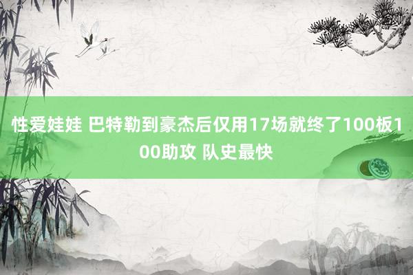 性爱娃娃 巴特勒到豪杰后仅用17场就终了100板100助攻 队史最快