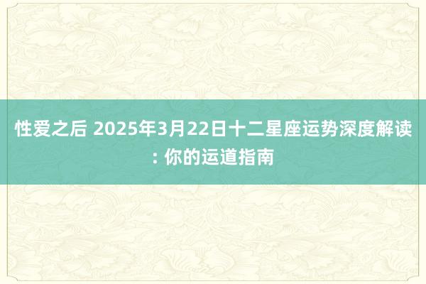 性爱之后 2025年3月22日十二星座运势深度解读: 你的运道指南