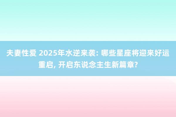夫妻性爱 2025年水逆来袭: 哪些星座将迎来好运重启， 开启东说念主生新篇章?