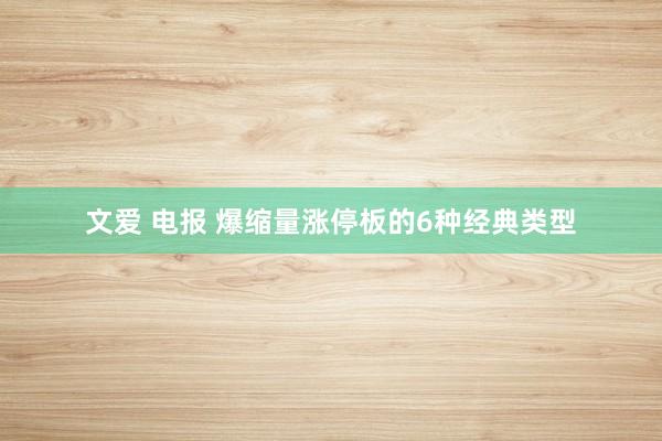 文爱 电报 爆缩量涨停板的6种经典类型