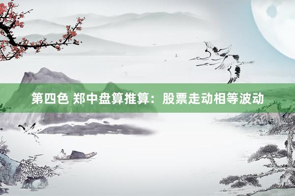第四色 郑中盘算推算：股票走动相等波动