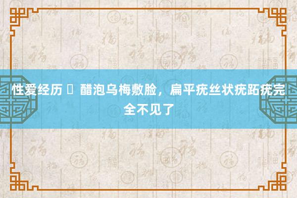 性爱经历 ​醋泡乌梅敷脸，扁平疣丝状疣跖疣完全不见了