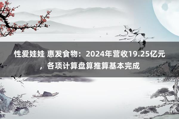 性爱娃娃 惠发食物：2024年营收19.25亿元，各项计算盘算推算基本完成