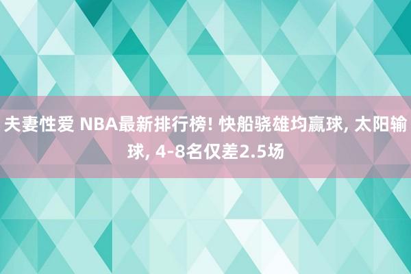夫妻性爱 NBA最新排行榜! 快船骁雄均赢球， 太阳输球， 4-8名仅差2.5场
