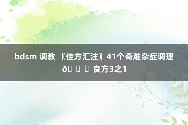 bdsm 调教 〖佳方汇注〗41个奇难杂症调理📚良方3之1