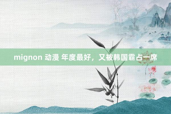 mignon 动漫 年度最好，又被韩国霸占一席