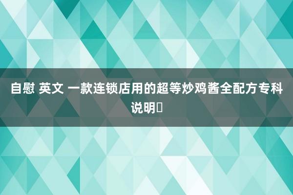 自慰 英文 一款连锁店用的超等炒鸡酱全配方专科说明‌