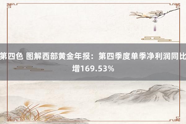 第四色 图解西部黄金年报：第四季度单季净利润同比增169.53%