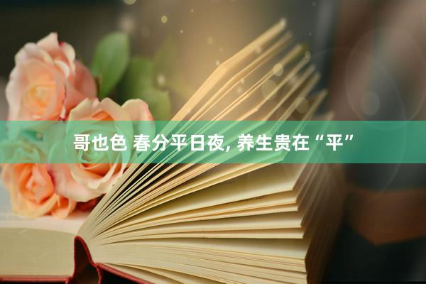 哥也色 春分平日夜， 养生贵在“平”