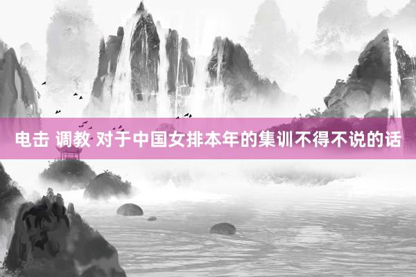 电击 调教 对于中国女排本年的集训不得不说的话
