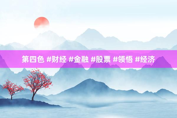 第四色 #财经 #金融 #股票 #领悟 #经济