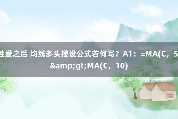 性爱之后 均线多头摆设公式若何写？A1：=MA(C，5)&gt;MA(C，10)