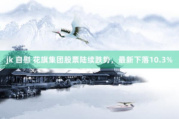 jk 自慰 花旗集团股票陆续跌势，最新下落10.3%