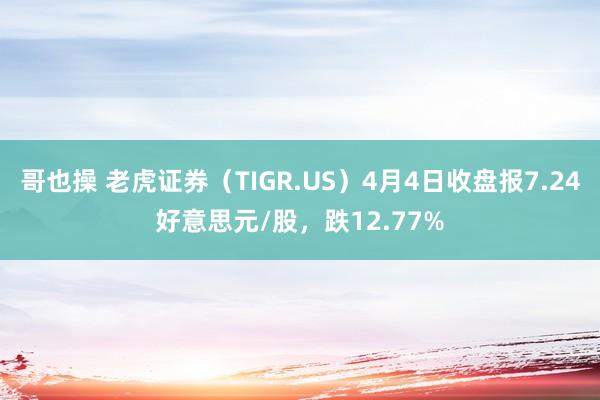 哥也操 老虎证券（TIGR.US）4月4日收盘报7.24好意思元/股，跌12.77%