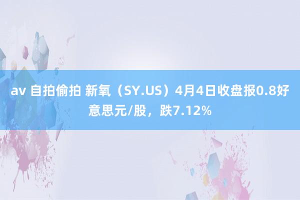 av 自拍偷拍 新氧（SY.US）4月4日收盘报0.8好意思元/股，跌7.12%