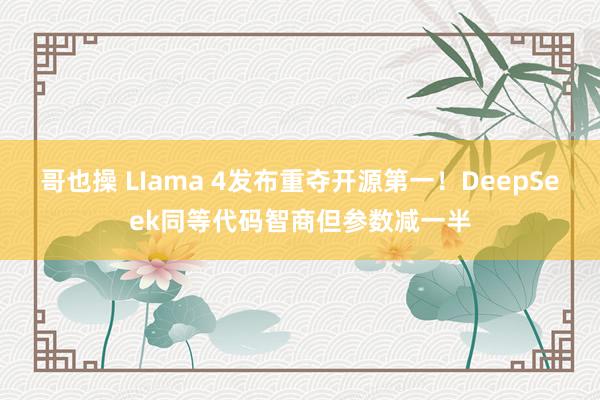 哥也操 LIama 4发布重夺开源第一！DeepSeek同等代码智商但参数减一半