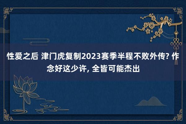 性爱之后 津门虎复制2023赛季半程不败外传? 作念好这少许， 全皆可能杰出