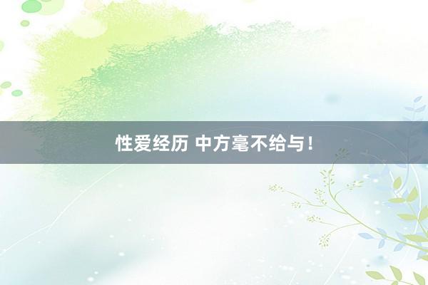 性爱经历 中方毫不给与！