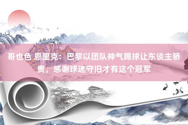 哥也色 恩里克：巴黎以团队神气踢球让东谈主骄贵，感谢球迷守旧才有这个冠军